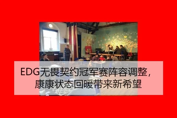 EDG无畏契约冠军赛阵容调整，康康状态回暖带来新希望