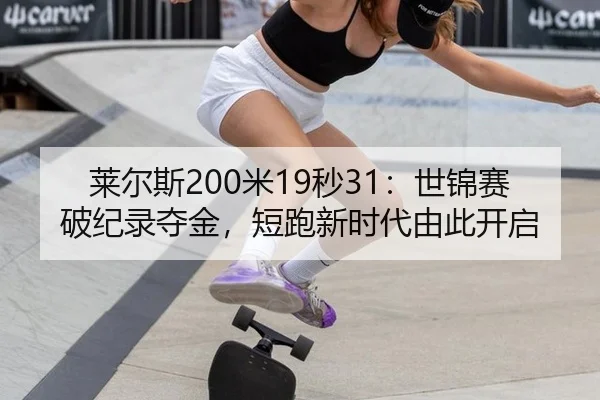 莱尔斯200米19秒31：世锦赛破纪录夺金，短跑新时代由此开启