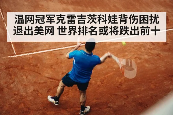 温网冠军克雷吉茨科娃背伤困扰退出美网 世界排名或将跌出前十